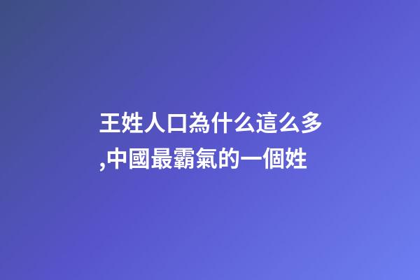 王姓人口為什么這么多,中國最霸氣的一個姓-第1張-觀點-玄機派