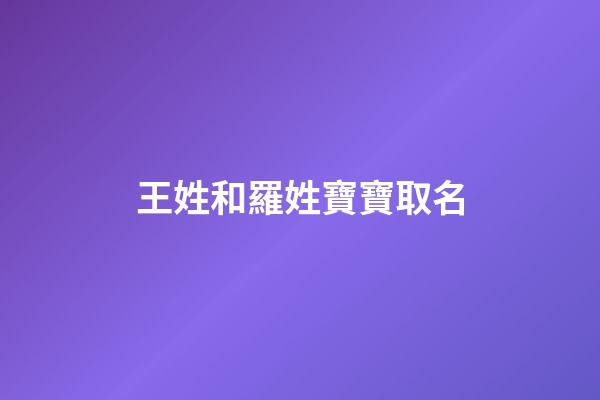 王姓和羅姓寶寶取名(王和羅這兩個(gè)姓合一取名字)-第1張-寶寶起名-玄機(jī)派