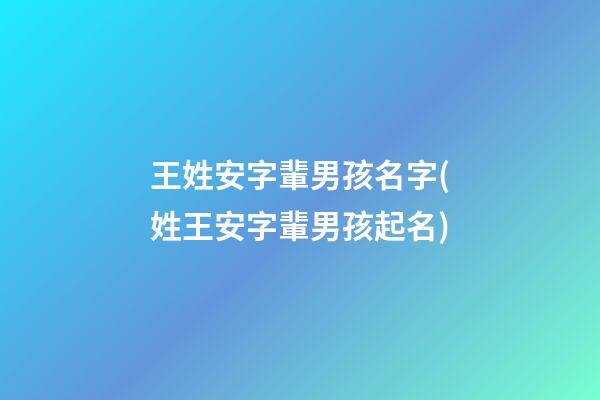 王姓安字輩男孩名字(姓王安字輩男孩起名)