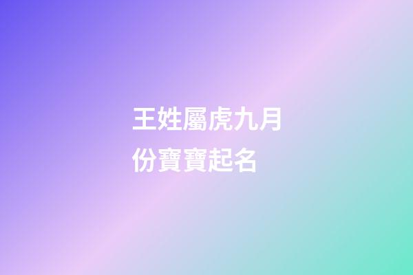 王姓屬虎九月份寶寶起名(2023年屬虎姓王取什么名字)-第1張-寶寶起名-玄機派