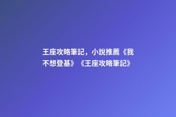 王座攻略筆記，小說推薦《我不想登基》《王座攻略筆記》-第1張-觀點-玄機派