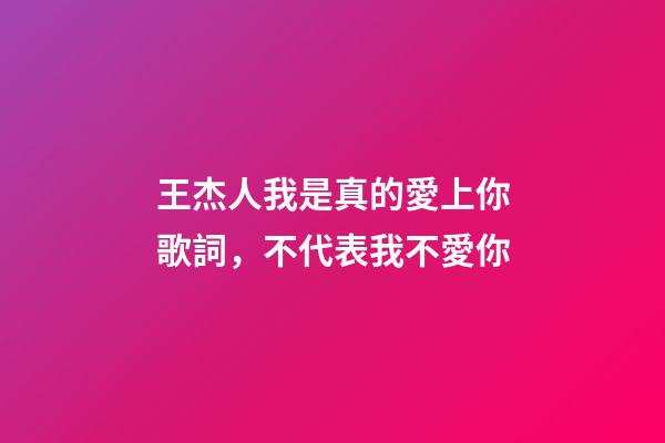 王杰人我是真的愛上你歌詞，不代表我不愛你-第1張-觀點-玄機派