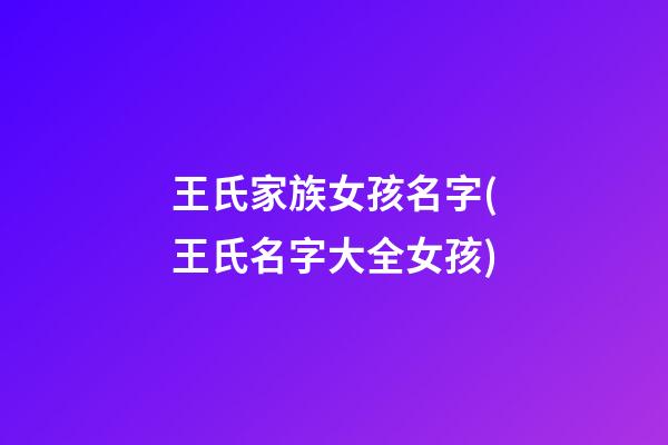 王氏家族女孩名字(王氏名字大全女孩)