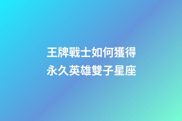 王牌戰士如何獲得永久英雄雙子星座-第1張-星座運勢-玄機派