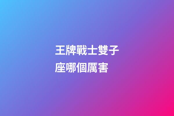 王牌戰士雙子座哪個厲害