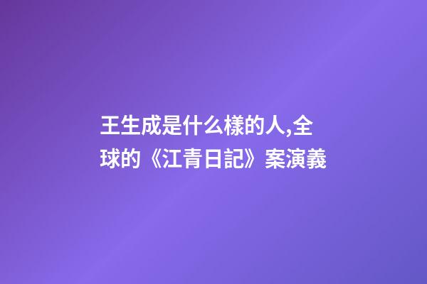 王生成是什么樣的人,全球的《江青日記》案演義-第1張-觀點(diǎn)-玄機(jī)派