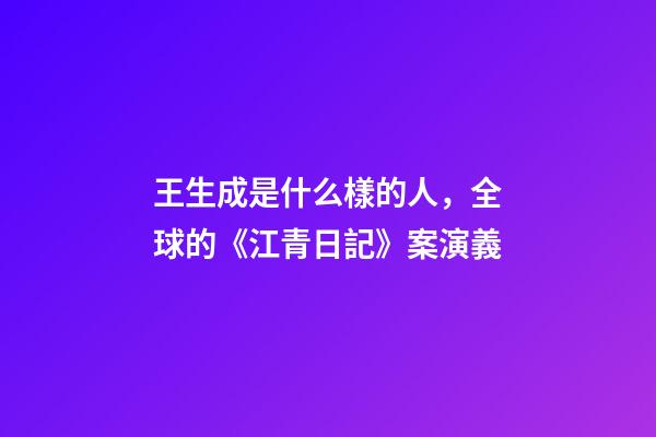 王生成是什么樣的人，全球的《江青日記》案演義-第1張-觀點(diǎn)-玄機(jī)派