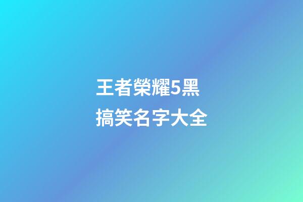 王者榮耀5黑搞笑名字大全