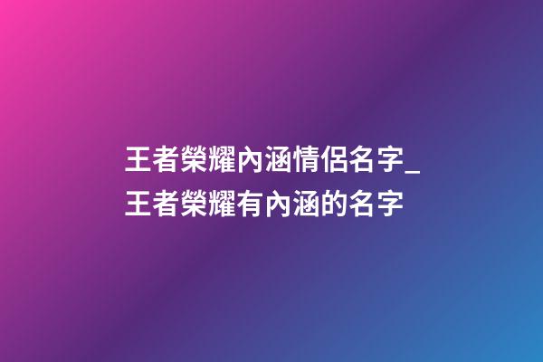 王者榮耀內涵情侶名字_王者榮耀有內涵的名字-第1張-公司起名-玄機派