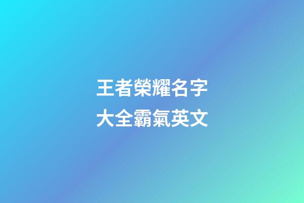 王者榮耀名字大全霸氣英文