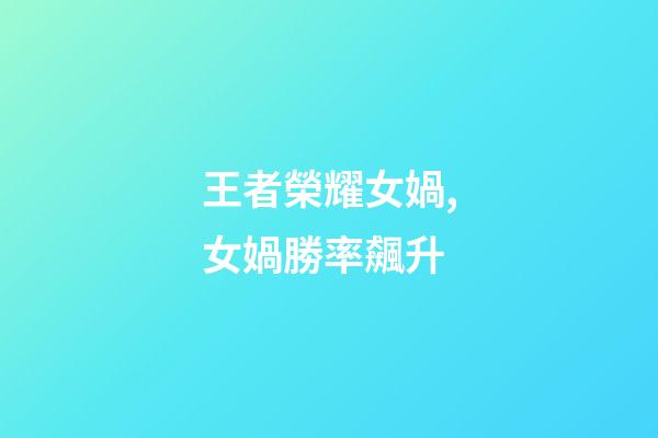 王者榮耀女媧,女媧勝率飆升-第1張-觀點-玄機派