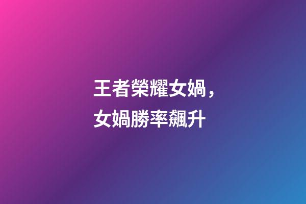 王者榮耀女媧，女媧勝率飆升-第1張-觀點-玄機派