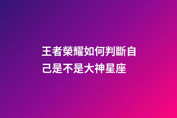 王者榮耀如何判斷自己是不是大神星座-第1張-星座運(yùn)勢-玄機(jī)派
