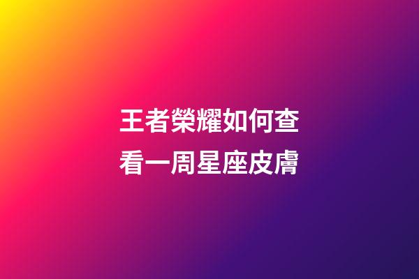 王者榮耀如何查看一周星座皮膚-第1張-星座運勢-玄機派