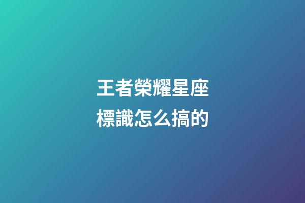 王者榮耀星座標識怎么搞的