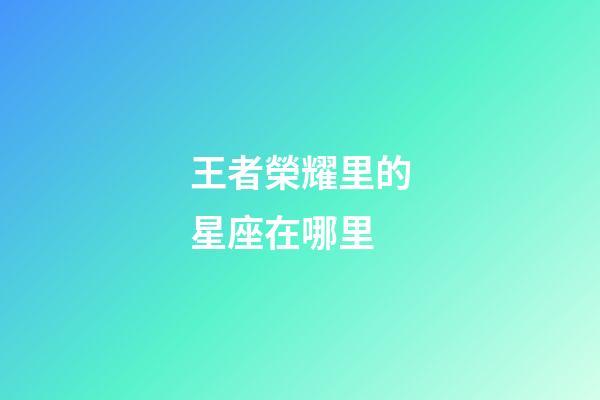 王者榮耀里的星座在哪里-第1張-星座運勢-玄機派