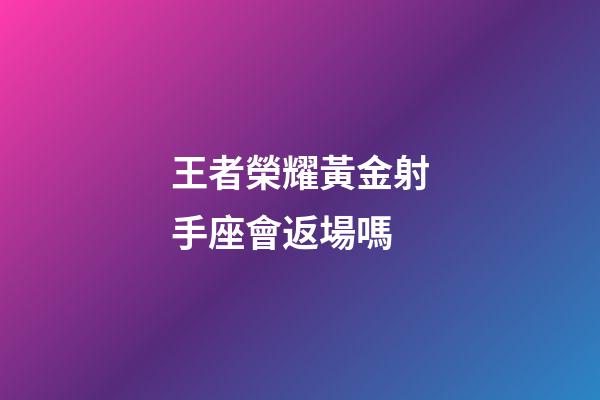 王者榮耀黃金射手座會返場嗎-第1張-星座運(yùn)勢-玄機(jī)派