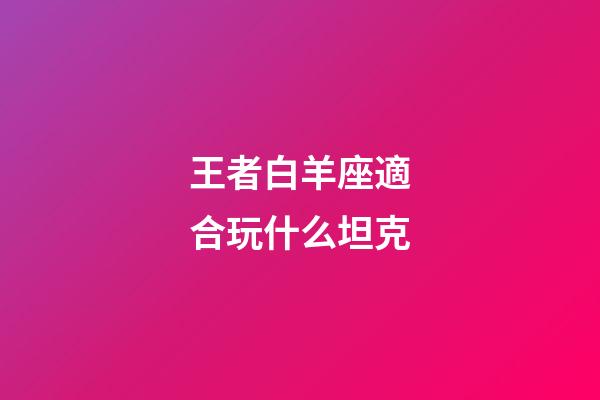 王者白羊座適合玩什么坦克