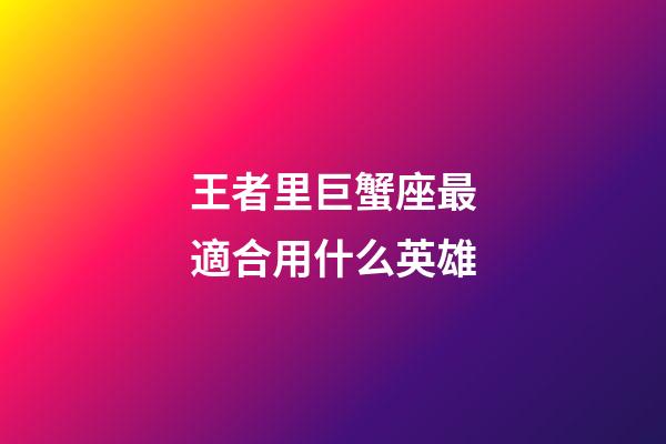 王者里巨蟹座最適合用什么英雄-第1張-星座運(yùn)勢-玄機(jī)派