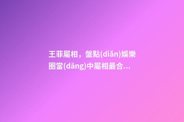 王菲屬相，盤點(diǎn)娛樂圈當(dāng)中屬相最合拍的中國(guó)好閨蜜