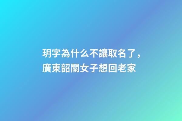 玥字為什么不讓取名了，廣東韶關女子想回老家-第1張-觀點-玄機派