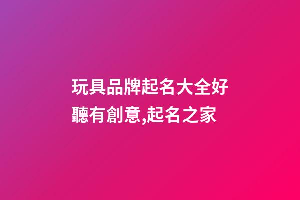 玩具品牌起名大全好聽有創意,起名之家-第1張-商標起名-玄機派