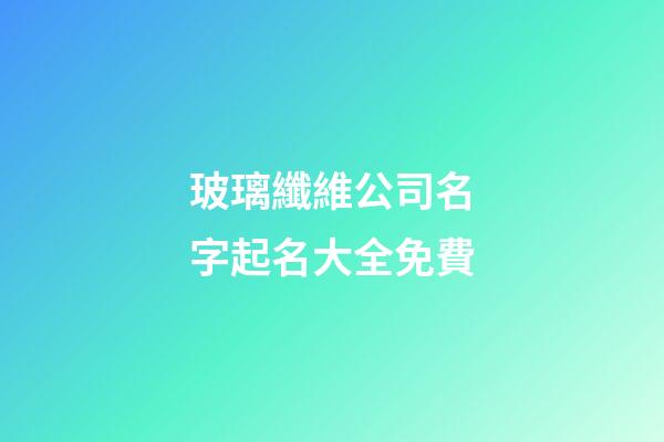 玻璃纖維公司名字起名大全免費-第1張-公司起名-玄機派