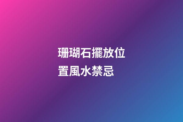 珊瑚石擺放位置風水禁忌