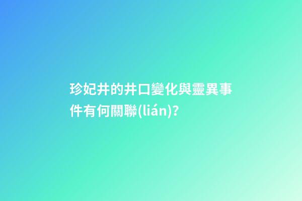 珍妃井的井口變化與靈異事件有何關聯(lián)？