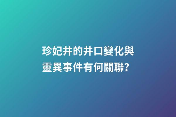 珍妃井的井口變化與靈異事件有何關聯？