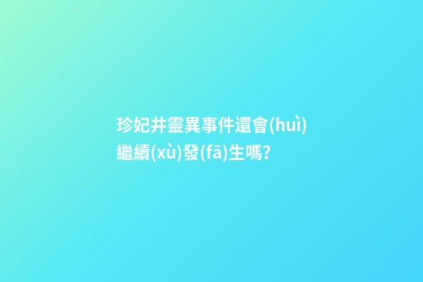 珍妃井靈異事件還會(huì)繼續(xù)發(fā)生嗎？