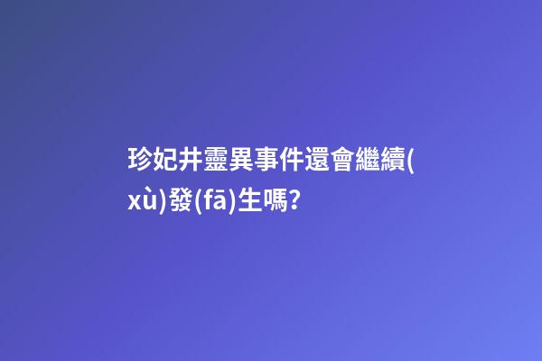 珍妃井靈異事件還會繼續(xù)發(fā)生嗎？