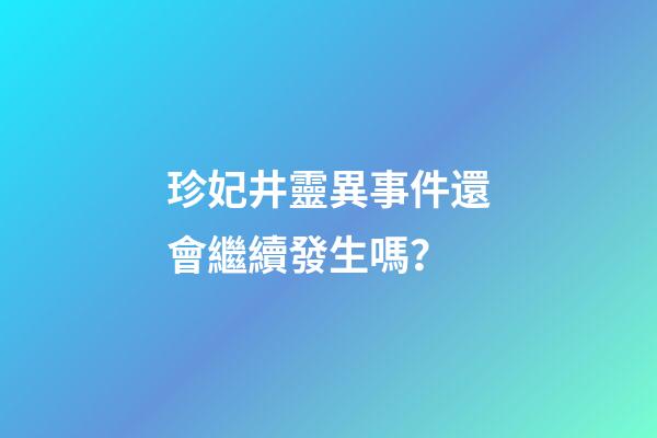 珍妃井靈異事件還會繼續發生嗎？