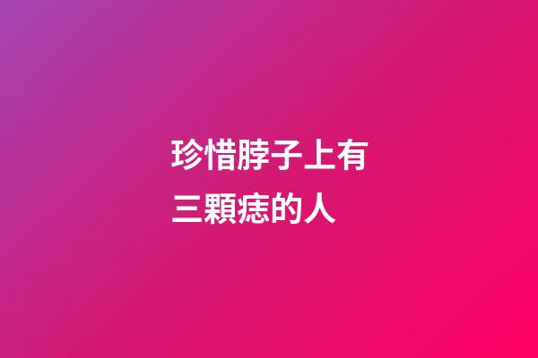 珍惜脖子上有三顆痣的人