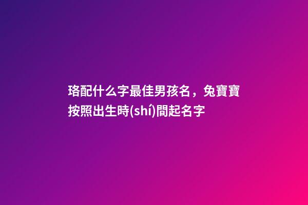 珞配什么字最佳男孩名，兔寶寶按照出生時(shí)間起名字