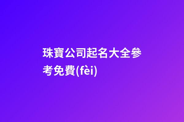 珠寶公司起名大全參考免費(fèi)-第1張-公司起名-玄機(jī)派