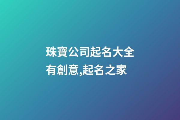 珠寶公司起名大全有創意,起名之家-第1張-公司起名-玄機派