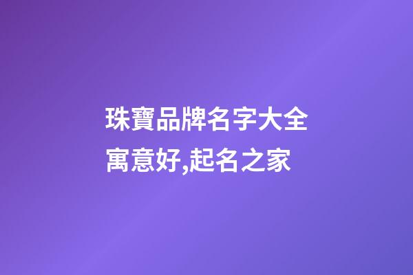 珠寶品牌名字大全寓意好,起名之家-第1張-商標起名-玄機派