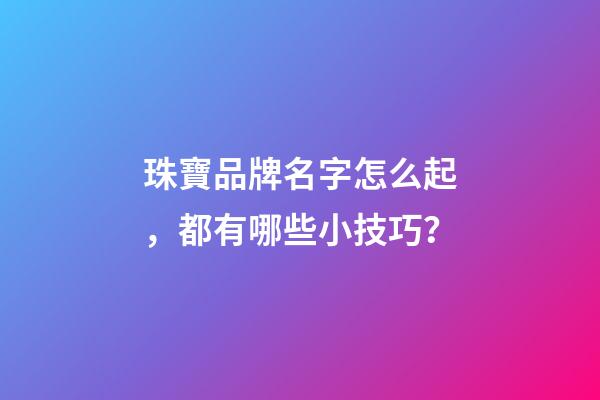 珠寶品牌名字怎么起，都有哪些小技巧？-第1張-商標起名-玄機派