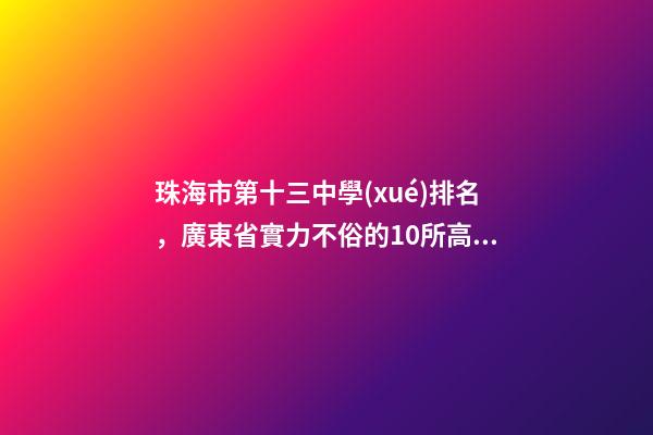 珠海市第十三中學(xué)排名，廣東省實力不俗的10所高中-第1張-觀點-玄機派