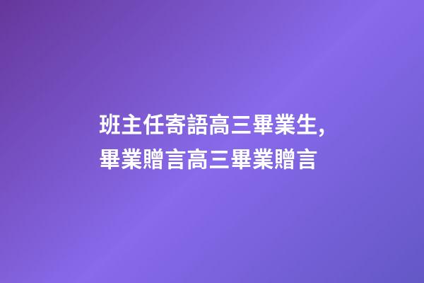 班主任寄語高三畢業生,畢業贈言高三畢業贈言-第1張-觀點-玄機派