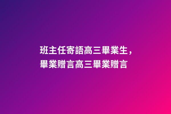 班主任寄語高三畢業生，畢業贈言高三畢業贈言-第1張-觀點-玄機派