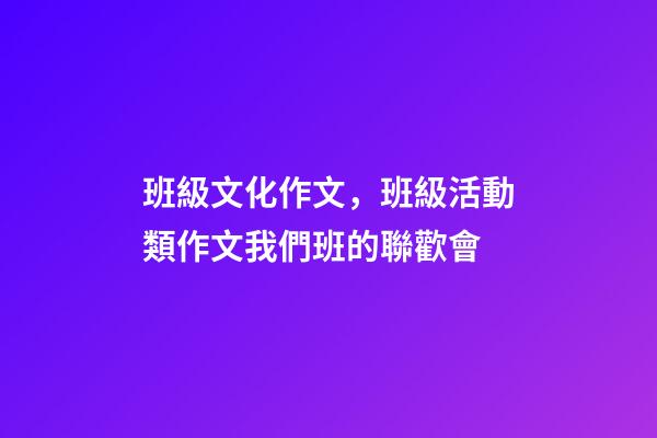 班級文化作文，班級活動類作文我們班的聯歡會-第1張-觀點-玄機派