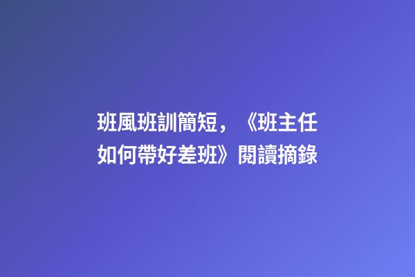 班風班訓簡短，《班主任如何帶好差班》閱讀摘錄-第1張-觀點-玄機派