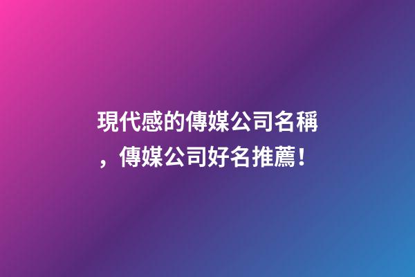 現代感的傳媒公司名稱，傳媒公司好名推薦！-第1張-公司起名-玄機派