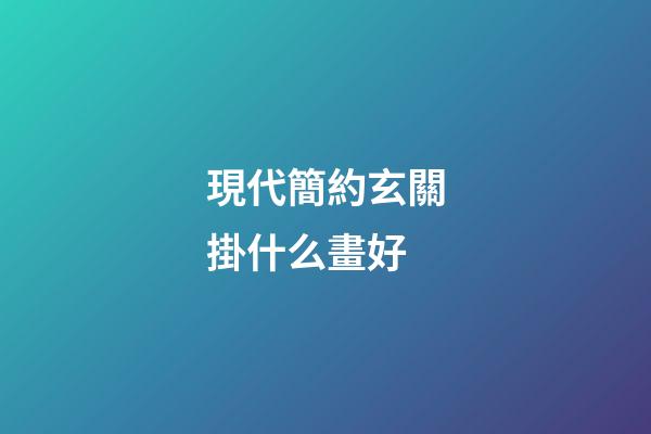 現代簡約玄關掛什么畫好