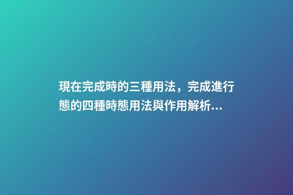 現在完成時的三種用法，完成進行態的四種時態用法與作用解析!(建議收藏!)-第1張-觀點-玄機派