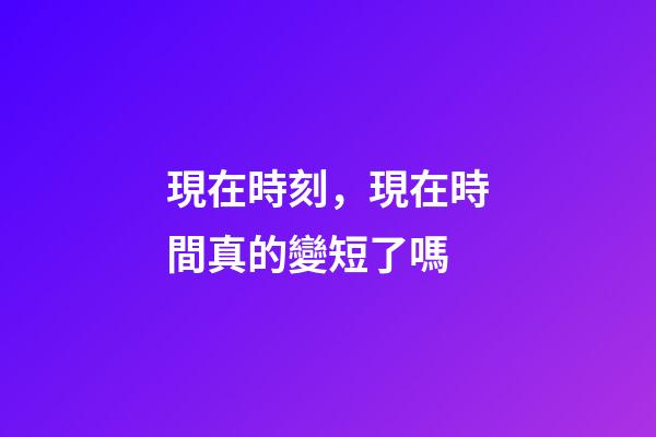 現在時刻，現在時間真的變短了嗎-第1張-觀點-玄機派