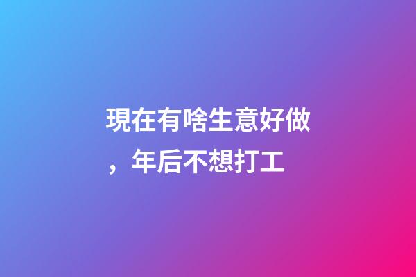 現在有啥生意好做，年后不想打工-第1張-觀點-玄機派