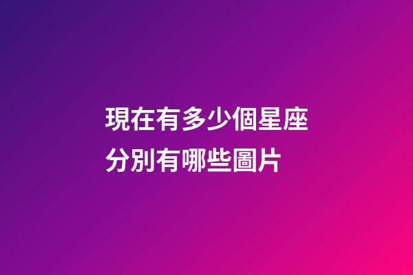 現在有多少個星座分別有哪些圖片-第1張-星座運勢-玄機派